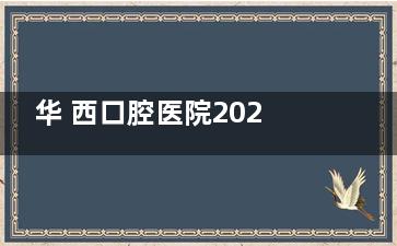 华 西口腔医院2025收费价目表来了!种植牙5280起/矫正1万起/全瓷牙2000起!